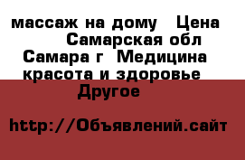массаж на дому › Цена ­ 600 - Самарская обл., Самара г. Медицина, красота и здоровье » Другое   